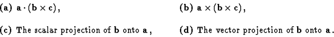 \begin{displaymath}\begin{array}{ll}
\mbox{\bf (a) }\bf {a\cdot({b}\times{c})}\,...
...{The vector projection of $\bf b$\ onto $\bf a$}\,.
\end{array}\end{displaymath}