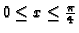 $0\leq x\leq\frac{\pi}{4}$