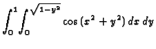 $\displaystyle\int_{0}^{1}\!\int_{0}^{\sqrt{1-y^2}}{\cos{(x^2+y^2)}}\,dx\,dy$